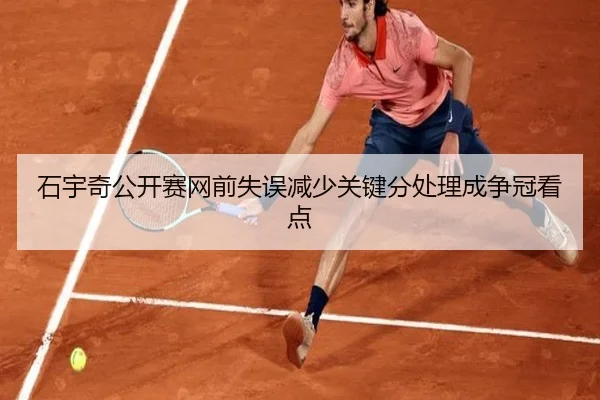 石宇奇公开赛网前失误减少关键分处理成争冠看点